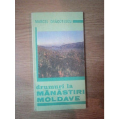 DRUMURI LA MANASTIRI MOLDAVE de MARCEL DRAGOTESCU , Bucuresti 1992