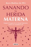 Sanando La Herida Materna: Limpia El Espejo de Tu Linaje Femenino, Cultiva Tu Ve Rdadero Ser