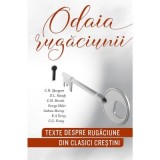 Odaia rugaciunii: texte despre rugaciune din clasici crestini - Andrei Gogan