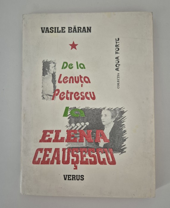Istorie Vasile Baran De la Lenuta Petrescu la Elena Ceausescu