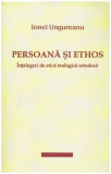 Ionel Ungureanu - Persoana si ethos - intelegeri de etica teologica ortodoxa - 128037