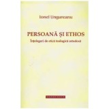 Ionel Ungureanu - Persoana si ethos - intelegeri de etica teologica ortodoxa - 128037