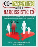 Co-Parenting with a Narcissistic Ex: How to Protect Your Child From a Toxic Parent &amp;amp; Start Healing From Emotional Abuse in Your Relationship. Tips