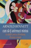 Cumpara ieftin Cum sa-ti antrenezi mintea. 10 sfaturi pentru dezvoltarea eficientei mintale/Arnold Bennett