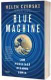 Blue Machine. Cum modeleaza oceanul lumea - Helen Czerski - Trei