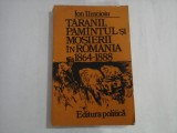 TARANII, PAMINTUL SI MOSIERII IN ROMANIA 1864-1888 - ION ILINCIOIU