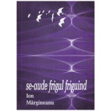 Ion Margineanu - Se-aude frigul friguind - 130671
