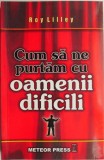 Cum să ne purtăm cu oamenii dificili - Roy Lilley. Carte de Afaceri, Economie. Stare bună/foarte bună