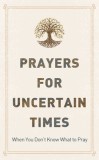 Prayers for Uncertain Times: When You Don&#039;t Know What to Pray