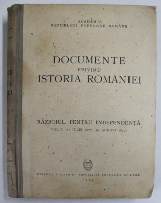 DOCUMENTE PRIVIND ISTORIA ROMANIEI , RAZBOIUL PENTRU INDEPENDENTA , VOL. V ( 16 IULIE 1877 - 31 AUGUST 1877 ) , 1953 foto