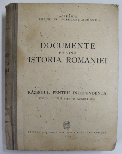 DOCUMENTE PRIVIND ISTORIA ROMANIEI , RAZBOIUL PENTRU INDEPENDENTA , VOL. V ( 16 IULIE 1877 - 31 AUGUST 1877 ) , 1953