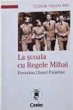 La scoala cu Regele Mihai. Povestea Clasei Palatine - Tudor Visan-Miu (cateva insemnari in creion)