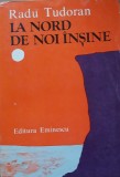 LA NORD DE NOI INSINE - RADU TUDORAN , PRIMA EDITIE