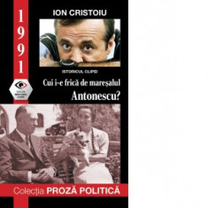 1991. Cui i-e frica de maresalul Antonescu? - Ion Cristoiu