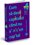 Cum să devii capitalist c&acirc;nd nu ai niciun capital