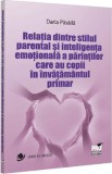 Relatia dintre stilul parental si inteligenta emotionala a parintilor care au copii in invatamantul primar - Daria Pasaila - Editura Universul Juridic