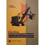 V. Goran - Cartea mecanicului conducator de utilaje grele de constructii (Editia: 1970)