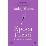 Epoca furiei. O istorie a prezentului - Pankaj Mishra