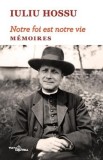 Notre foi est notre vie. Memoires - Iuliu Hossu