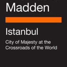 Istanbul: City of Majesty at the Crossroads of the World