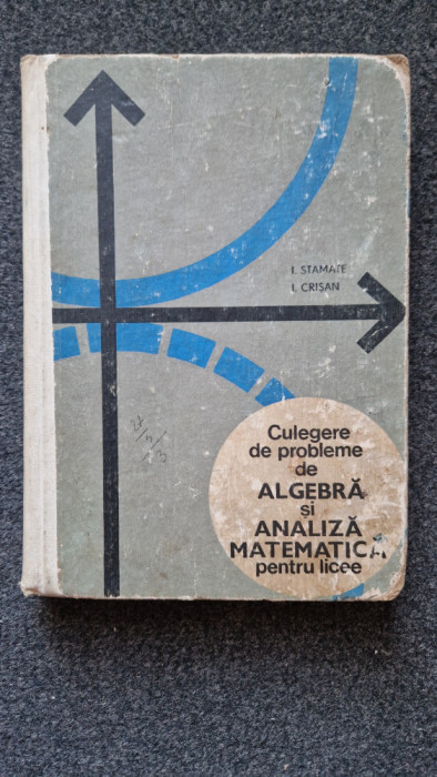 CULEGERE DE PROBLEME DE ALGEBRA SI ANALIZA MATEMATICA LICEE Stamate, Crisan 1969