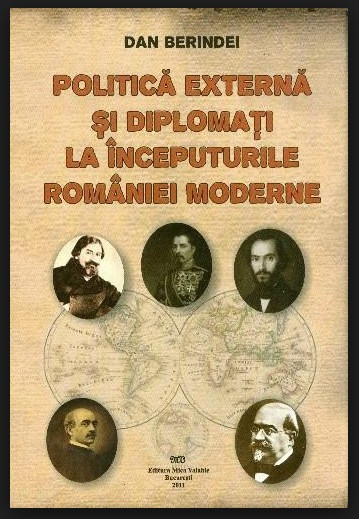 Politica externa si diplomati la inceputurile Romaniei moderne / Dan Berindei