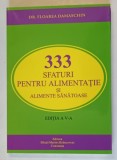 333 SFATURI PENTRU ALIMENTATIE SI ALIMENTE SANATOASE , ED. a V - a revazuta si adaugita de FLOAREA DAMASCHIN , 2013