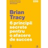 6 principii secrete pentru o afacere de succes, Brian Tracy, Curtea Veche Publishing