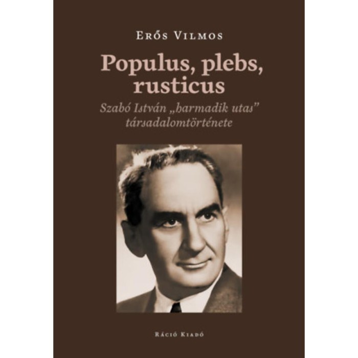 Populus, plebs, rusticus - Szab&oacute; Istv&aacute;n &quot;harmadik utas&quot; t&aacute;rsadalomt&ouml;rt&eacute;nete - Erős Vilmos