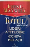 Totul despre lideri, atitudine, echipa, relatii - 2005 - John C. Maxwell (A274)