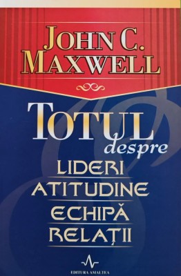 Totul despre lideri, atitudine, echipa, relatii - 2005 - John C. Maxwell (A274) foto