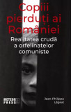 Copiii pierduți ai Rom&acirc;niei. Realitatea crudă a orfelinatelor comuniste - Paperback brosat - Jean-Philippe Legaut - Meteor Press