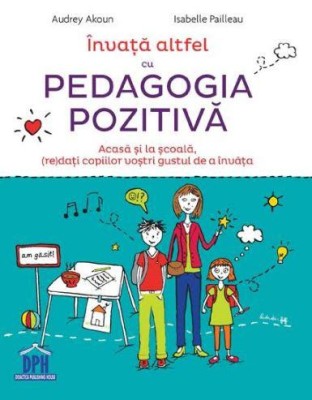 Invata Altfel Cu Pedagogia Pozitiva, Audrey Akoun, Isabelle Pailleau - Editura DPH foto