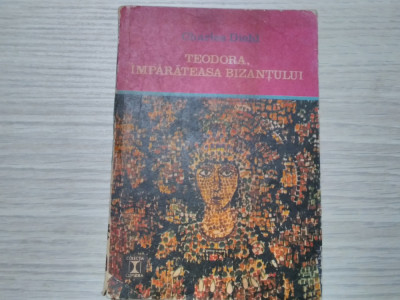 TEODORA IMPARATEASA BIZANTULUI - Chaeles Diehl - ed. Eminescu, 1972, 274 p. foto