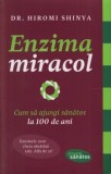 Enzima miracol. Cum sa ajungi sanatos la 100 de ani. Enzimele sunt cheia sanatatii tale. Afla de ce!/Hiromi Shinya