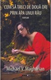 Cumpara ieftin Cum sa treci de doua ori prin apa unui rau - Michael V. Magharian