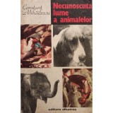 Constant Mihailescu - Necunoscuta lume a animalelor (Editia: 1987)