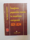 IMAGINEA POPORULUI ROMAN IN CONSTIINTA EUROPEANA , 1821 - 1834 de DAN A. LAZARESCU , 1999