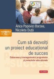 Cum să dezvolţi un proiect educaţional de succes - Paperback brosat - Anca Popovici Borzea, Nicoleta Duță - Polirom