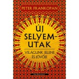 &Uacute;j selyemutak - Vil&aacute;gunk jelene &eacute;s j&ouml;vője - Peter Frankopan