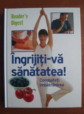 Ingrijiti-va sanatatea! Combateti imbatranirea (Reader&amp;#039;s Digest) foto