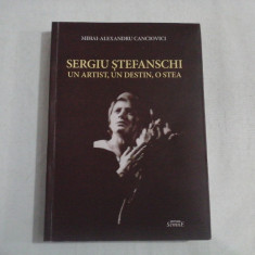 SERGIU STEFANSCHI UN ARTIST, UN DESTIN, O STEA - MIHAI-ALEXANDRU CANCIOVICI - (autograf si dedicatie)