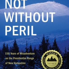 Not Without Peril: 150 Years of Misadventure on the Presidential Range of New Hampshire