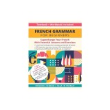 French Grammar for Beginners Textbook and Workbook Included: Supercharge Your French With Essential Lessons and Exercises