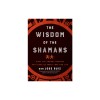 Wisdom of the Shamans: What the Ancient Masters Can Teach Us about Love and Life