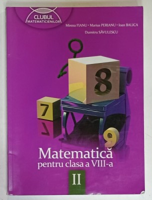 MATEMATICA , MANUAL PENTRU CLASA A - VIII -A de MIRCEA FIANU ...DUMITRU SAVULESCU , PARTEA A II-A , ANII &amp;#039;2000 foto