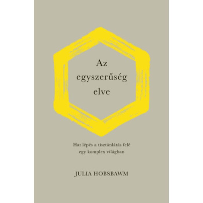 Az egyszerűs&eacute;g elve - Hat l&eacute;p&eacute;s a tiszt&aacute;nl&aacute;t&aacute;s fel&eacute; egy komplex vil&aacute;gban - Julia Hobsbawm