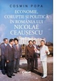 Economie, coruptie si politica in Romania lui Nicolae Ceausescu - Cosmin Popa