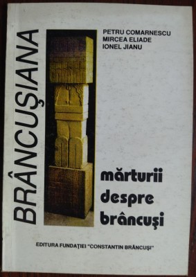 [COLECTIA BRANCUSIANA NR. 4 / CONSTANTIN BRANCUSI] PETRU COMARNESCU / MIRCEA ELIADE / IONEL JIANU: MARTURII DESPRE BRANCUSI/EDITIE DE NINA STANCULESCU foto