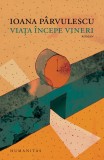 Viata Incepe Vineri, Ioana Parvulescu - Editura Humanitas
